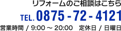 リフォームのご相談はこちら TEL: 0875-72-4121 営業時間 / 9:00～20:00　定休日 / 日曜日